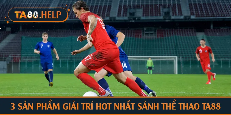 3 sản phẩm giải trí hot nhất sảnh thể thao TA88