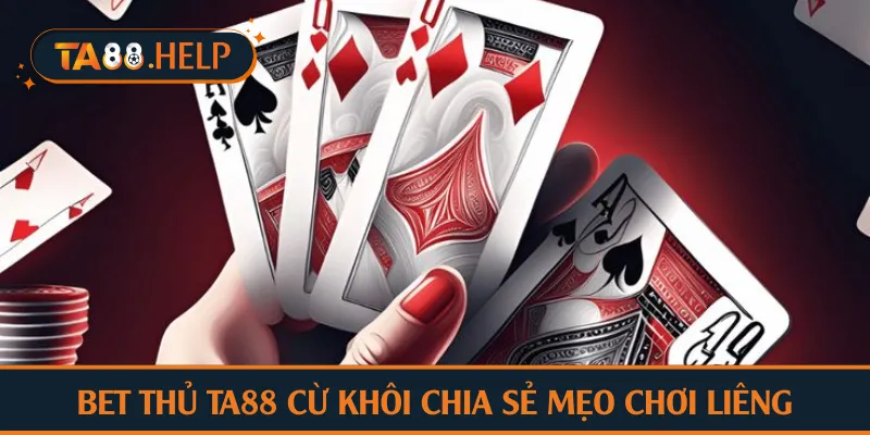 Bet thủ TA88 cừ khôi chia sẻ mẹo chơi liêng
