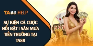 Sự Kiện Cá Cược Nổi Bật | Săn Mưa Tiền Thưởng Tại TA88 