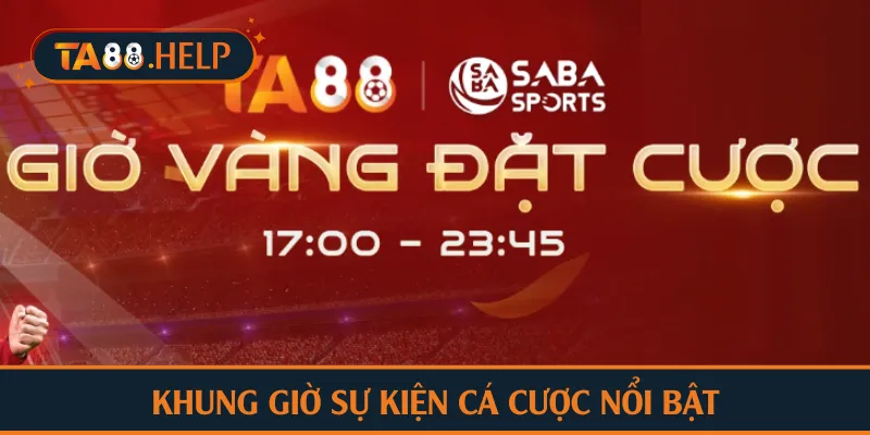 Khung giờ sự kiện cá cược nổi bật