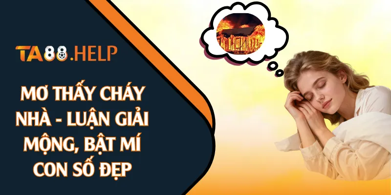 Mơ Thấy Cháy Nhà - Luận Giải Mộng, Bật Mí Con Số Đẹp