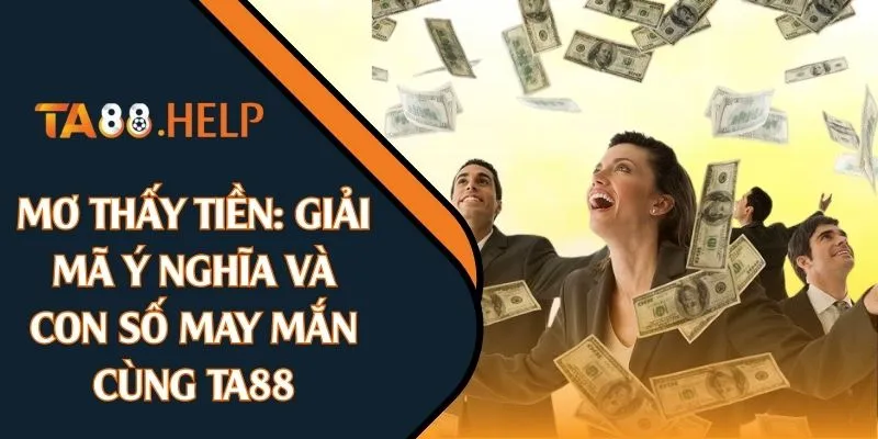 Mơ Thấy Tiền: Giải Mã Ý Nghĩa Và Con Số May Mắn Cùng TA88