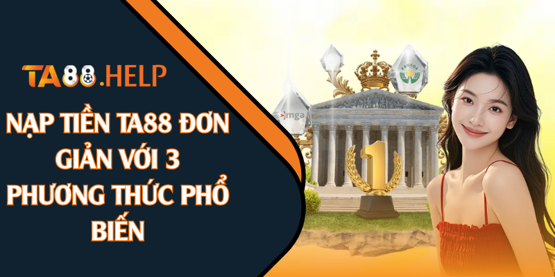 Nạp Tiền TA88 Đơn Giản Với 3 Phương Thức Phổ Biến