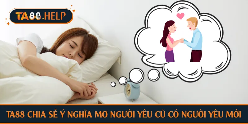 TA88 chia sẻ ý nghĩa mơ người yêu cũ có người yêu mới
