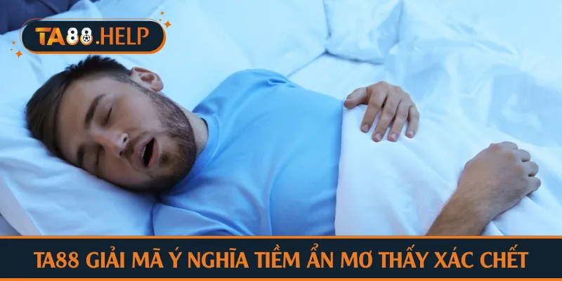 TA88 giải mã ý nghĩa tiềm ẩn mơ thấy xác chết
