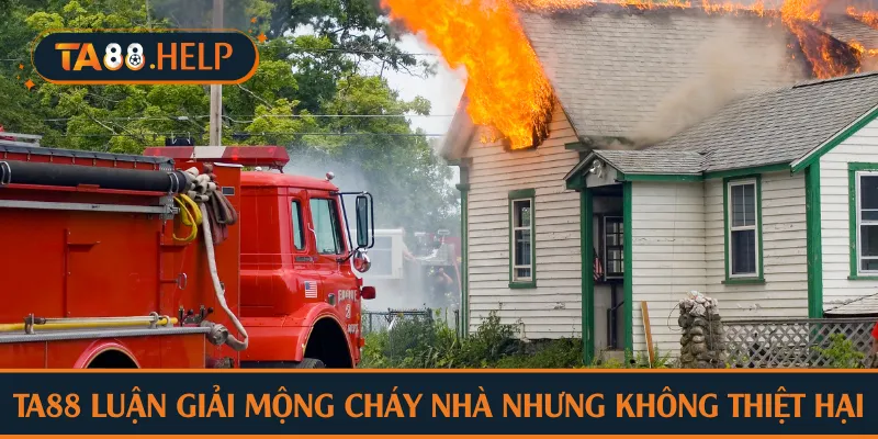 TA88 luận giải mộng cháy nhà nhưng không thiệt hại