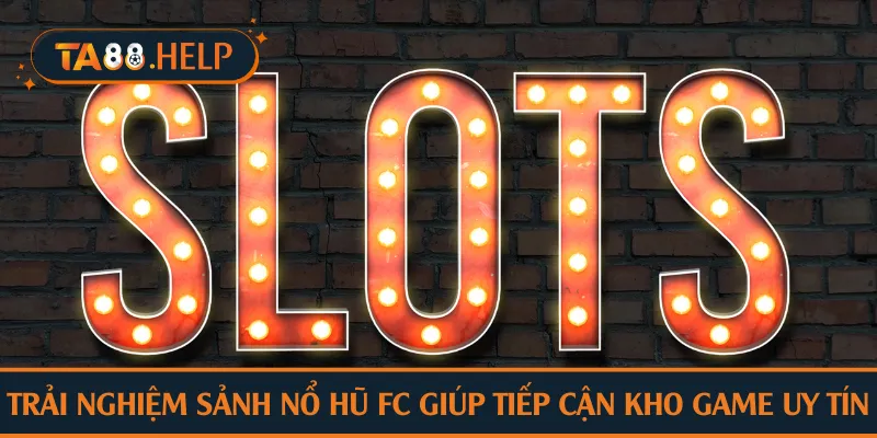 Trải nghiệm sảnh nổ hũ FC giúp tiếp cận kho game uy tín